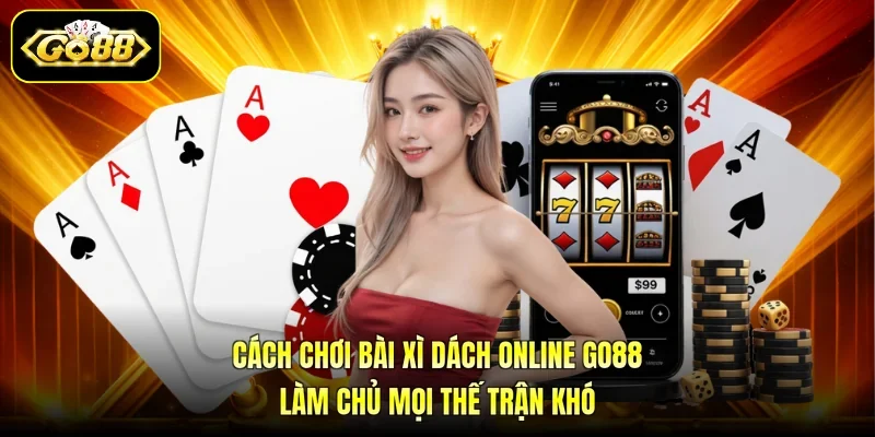 Cách Chơi Bài Xì Dách Online GO88 Làm Chủ Mọi Thế Trận Khó